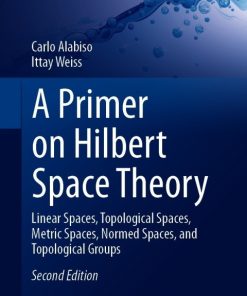 A Primer on Hilbert Space Theory, Linear Spaces, Topological Spaces, Metric Spaces, Normed Spaces, and Topological Groups 2nd Edition – PDF ebook